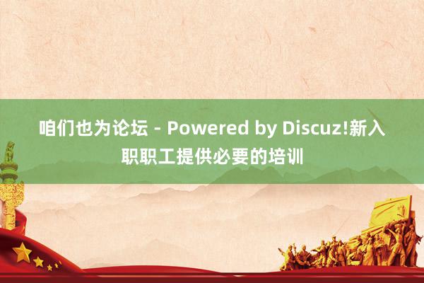 咱们也为论坛 - Powered by Discuz!新入职职工提供必要的培训