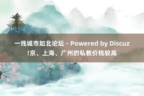 一线城市如北论坛 - Powered by Discuz!京、上海、广州的私教价钱较高