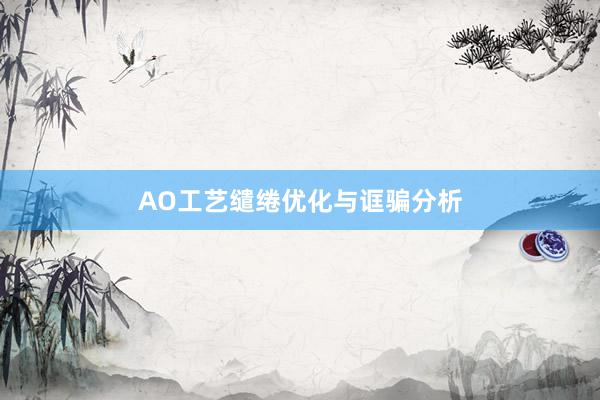 AO工艺缱绻优化与诓骗分析