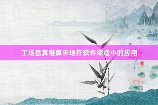 工场盘算推算步地在软件缔造中的应用